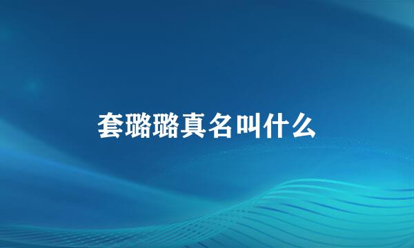 套璐璐真名叫什么