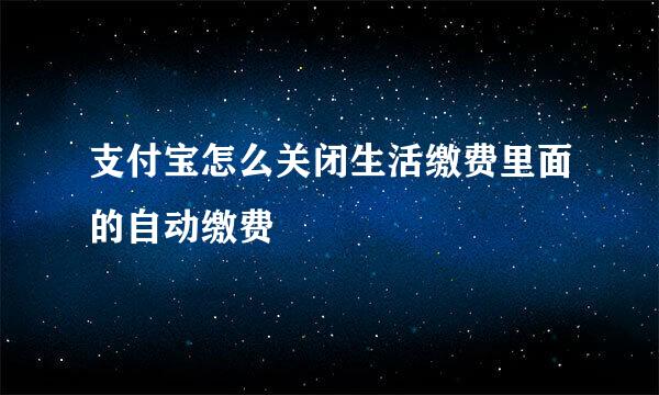 支付宝怎么关闭生活缴费里面的自动缴费