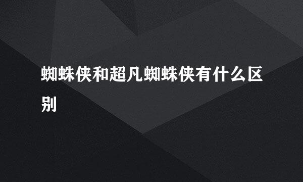蜘蛛侠和超凡蜘蛛侠有什么区别