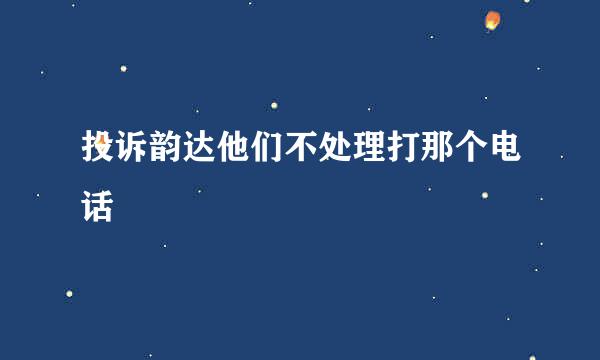 投诉韵达他们不处理打那个电话