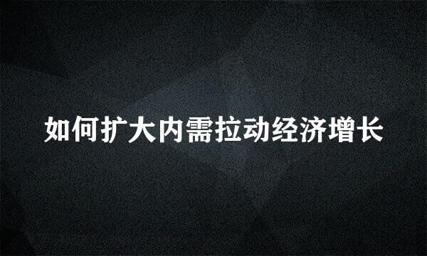 如何扩大内需拉动经济增长