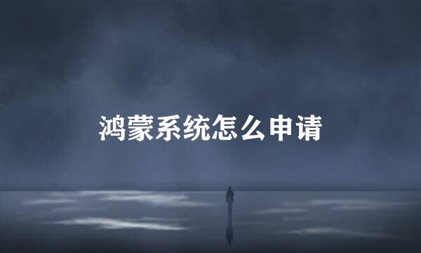 鸿蒙系统怎么申请