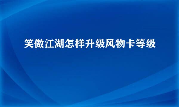 笑傲江湖怎样升级风物卡等级