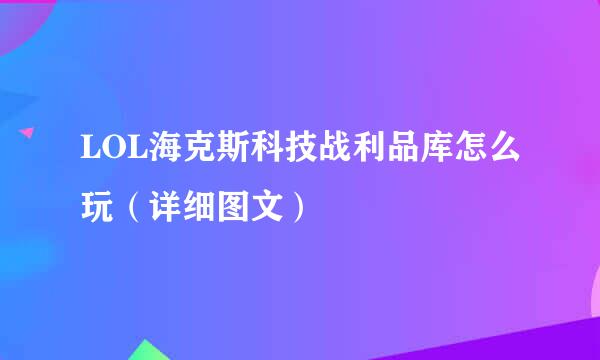 LOL海克斯科技战利品库怎么玩（详细图文）
