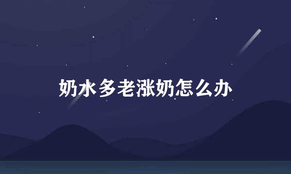 奶水多老涨奶怎么办