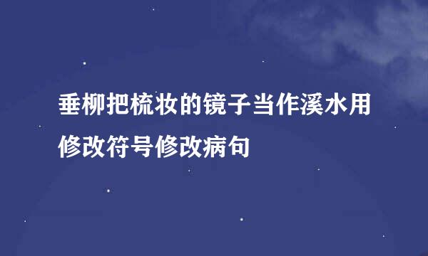 垂柳把梳妆的镜子当作溪水用修改符号修改病句