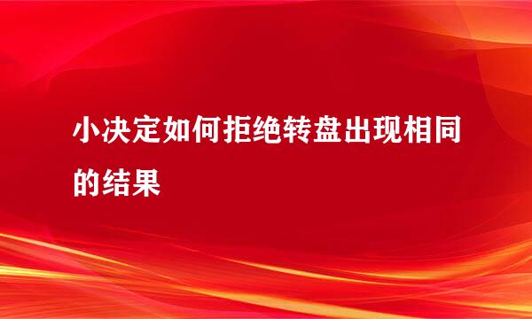 小决定如何拒绝转盘出现相同的结果