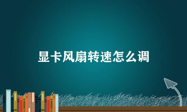 显卡风扇转速怎么调