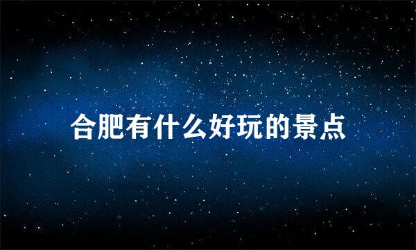 合肥有什么好玩的景点