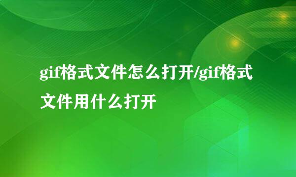 gif格式文件怎么打开/gif格式文件用什么打开