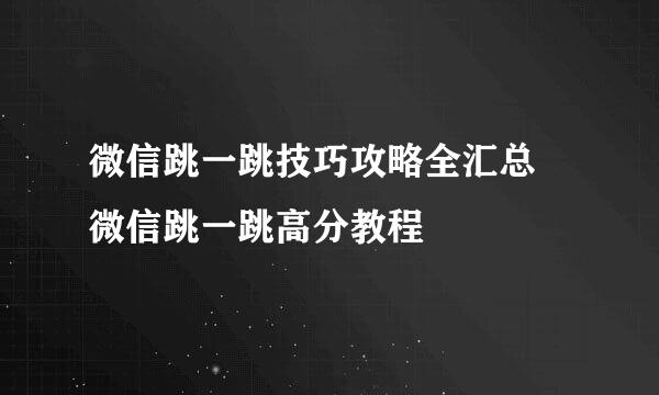 微信跳一跳技巧攻略全汇总 微信跳一跳高分教程