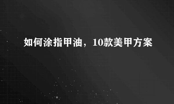 如何涂指甲油，10款美甲方案