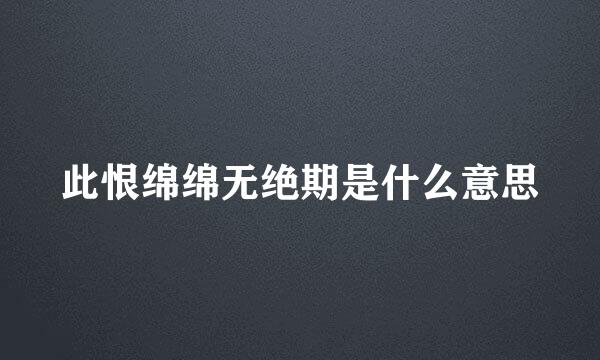 此恨绵绵无绝期是什么意思