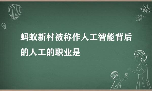 蚂蚁新村被称作人工智能背后的人工的职业是