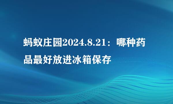 蚂蚁庄园2024.8.21：哪种药品最好放进冰箱保存