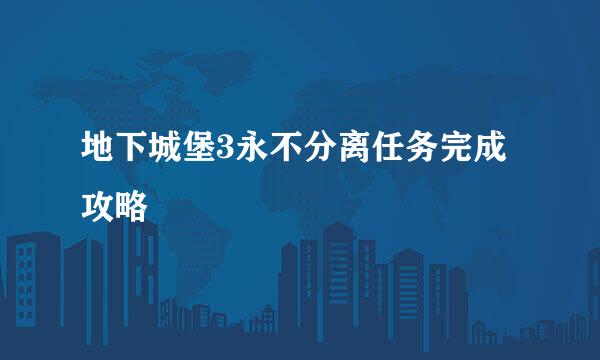 地下城堡3永不分离任务完成攻略
