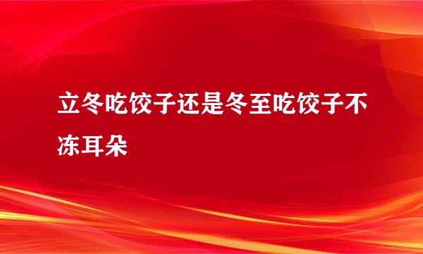 立冬吃饺子还是冬至吃饺子不冻耳朵