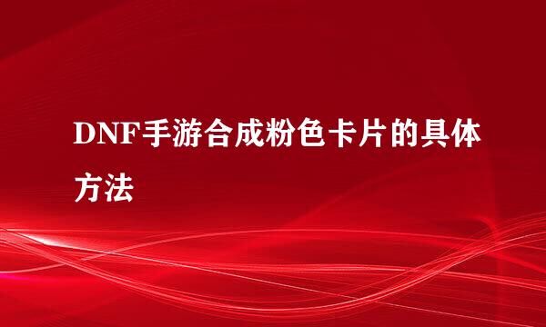 DNF手游合成粉色卡片的具体方法