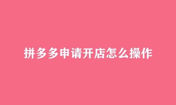 拼多多申请开店怎么操作