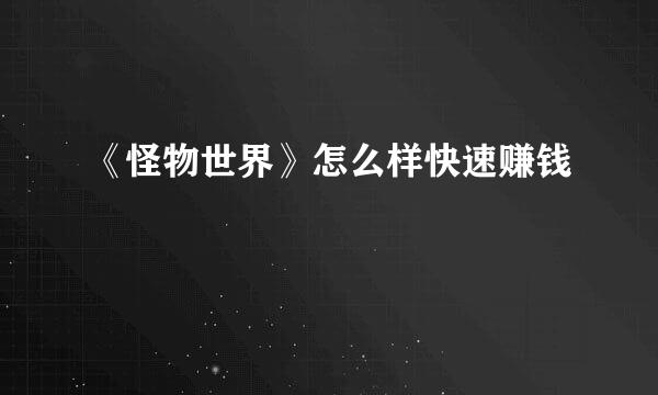 《怪物世界》怎么样快速赚钱