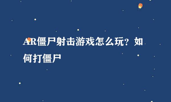 AR僵尸射击游戏怎么玩？如何打僵尸