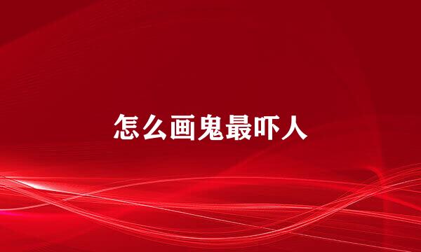 怎么画鬼最吓人