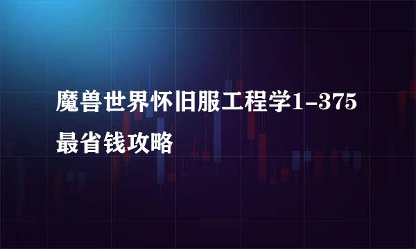 魔兽世界怀旧服工程学1-375最省钱攻略