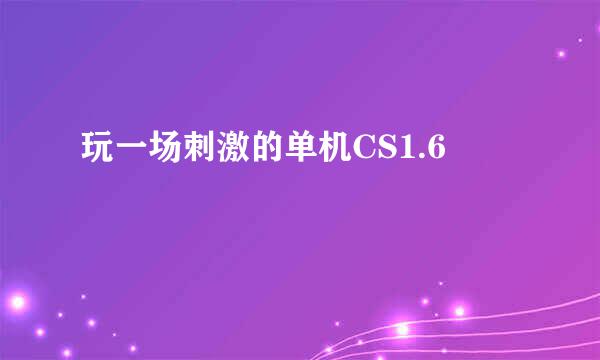 玩一场刺激的单机CS1.6