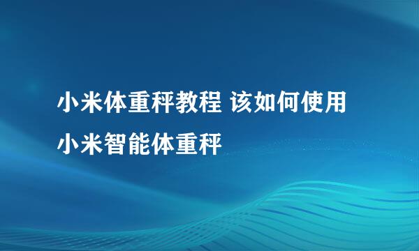 小米体重秤教程 该如何使用小米智能体重秤