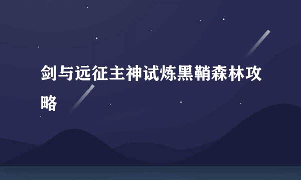 剑与远征主神试炼黑鞘森林攻略