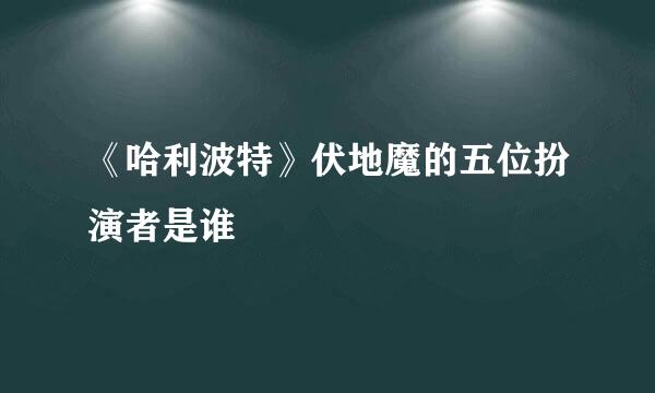 《哈利波特》伏地魔的五位扮演者是谁
