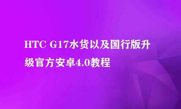 HTC G17水货以及国行版升级官方安卓4.0教程