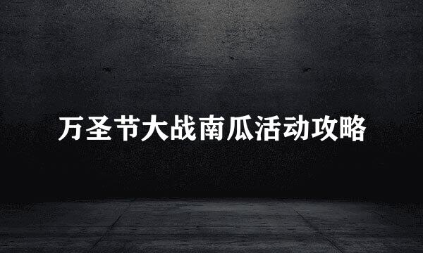 万圣节大战南瓜活动攻略