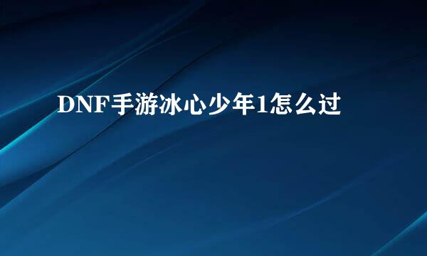DNF手游冰心少年1怎么过
