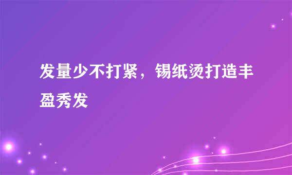 发量少不打紧，锡纸烫打造丰盈秀发
