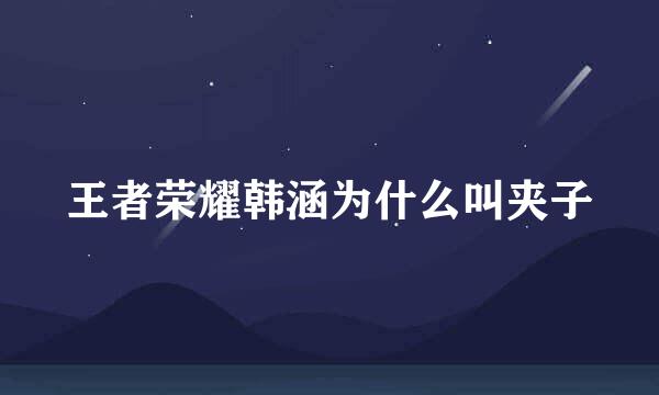 王者荣耀韩涵为什么叫夹子