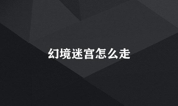 幻境迷宫怎么走