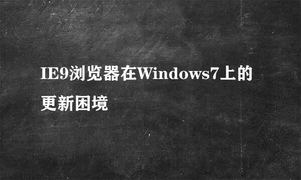 IE9浏览器在Windows7上的更新困境