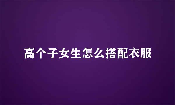 高个子女生怎么搭配衣服