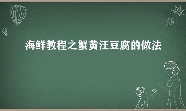 海鲜教程之蟹黄汪豆腐的做法