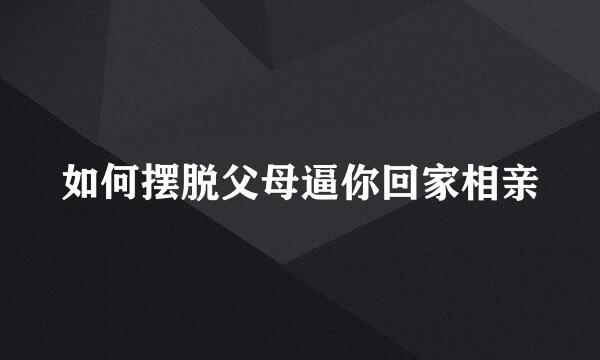 如何摆脱父母逼你回家相亲