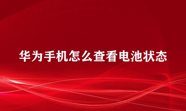 华为手机怎么查看电池状态
