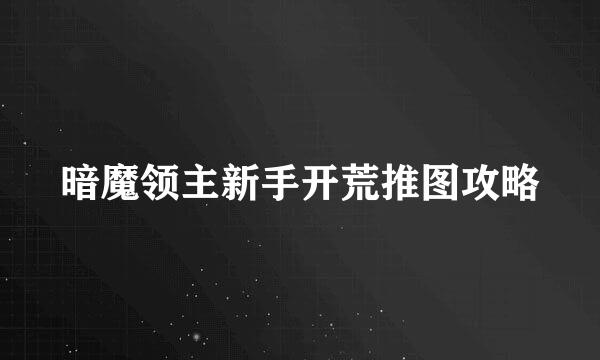 暗魔领主新手开荒推图攻略
