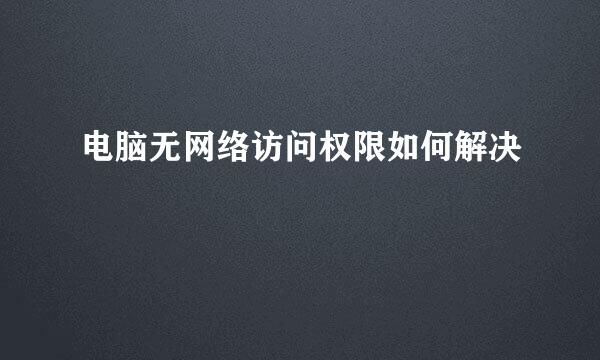 电脑无网络访问权限如何解决
