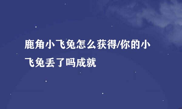 鹿角小飞兔怎么获得/你的小飞兔丢了吗成就