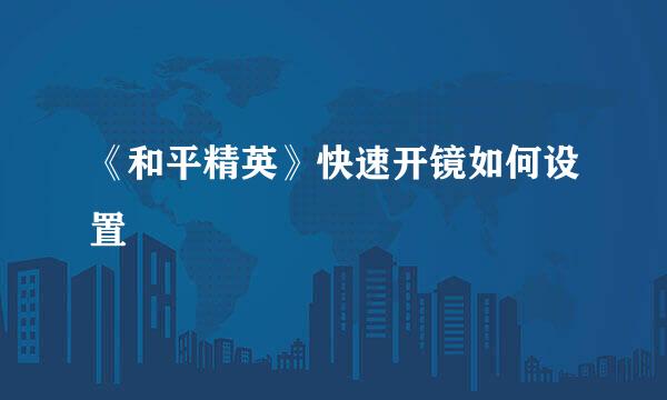 《和平精英》快速开镜如何设置