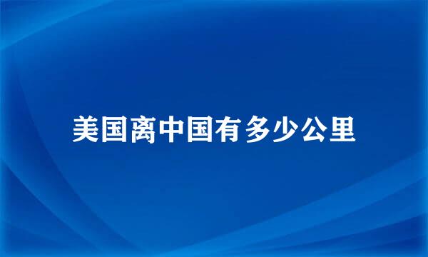 美国离中国有多少公里