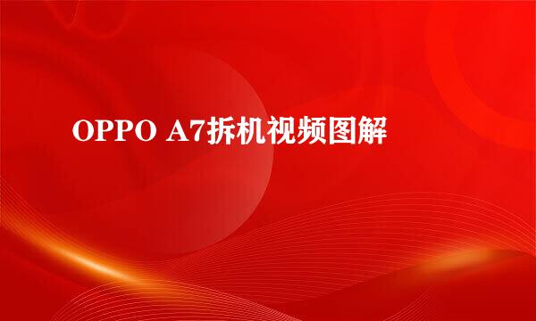 OPPO A7拆机视频图解