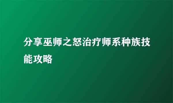 分享巫师之怒治疗师系种族技能攻略