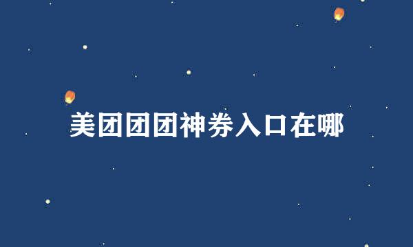美团团团神券入口在哪